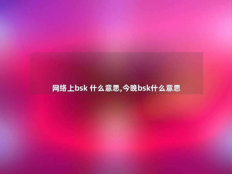 网络上bsk 什么意思,今晚bsk什么意思