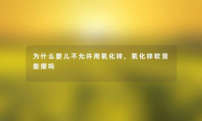 为什么婴儿不允许用氧化锌,氧化锌软膏能擦吗