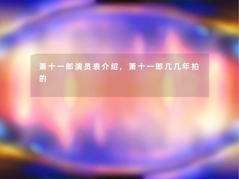 萧十一郎演员表介绍,萧十一郎几几年拍的