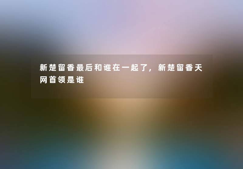 新楚留香这里要说和谁在一起了,新楚留香天网首领是谁