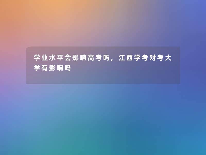 学业水平会影响高考吗,江西学考对考大学有影响吗