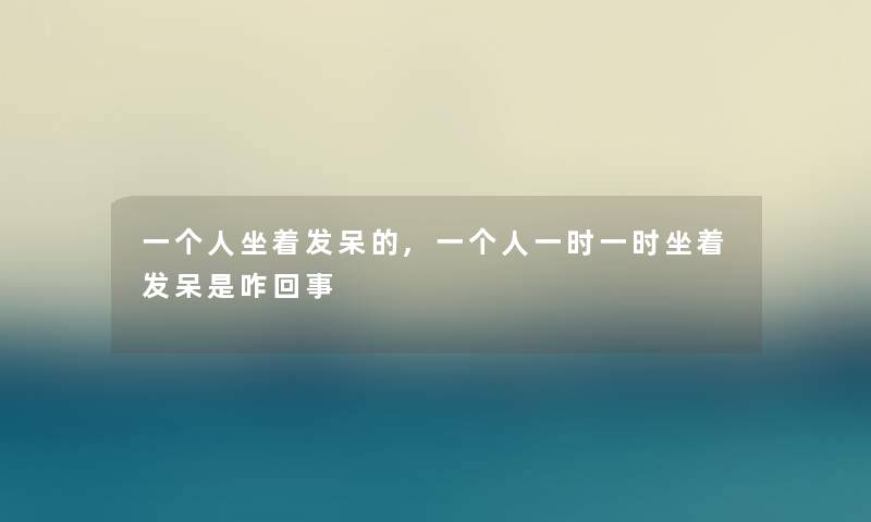 一个人坐着发呆的,一个人一时一时坐着发呆是咋回事