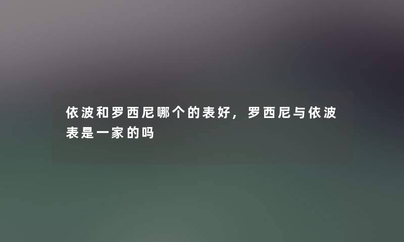 依波和罗西尼哪个的表好,罗西尼与依波表是一家的吗