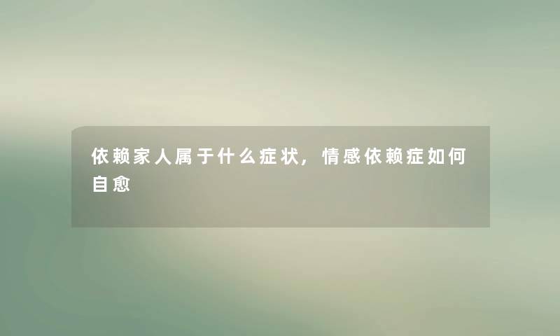 依赖家人属于什么症状,情感依赖症如何自愈