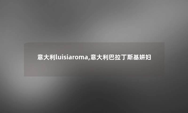 意大利luisiaroma,意大利巴拉丁斯基姘妇