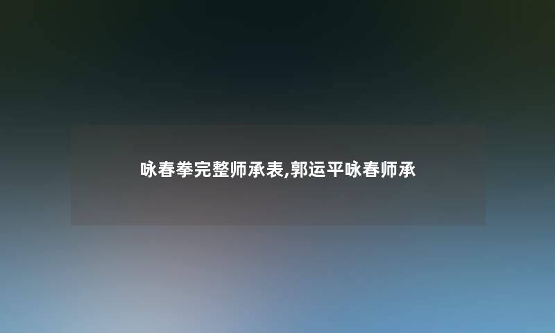 咏春拳完整师承表,郭运平咏春师承