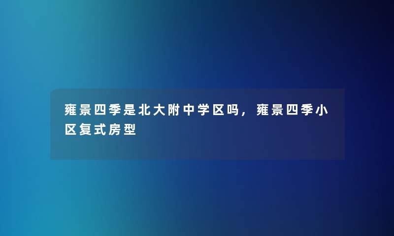 雍景四季是北大附中学区吗,雍景四季小区复式房型