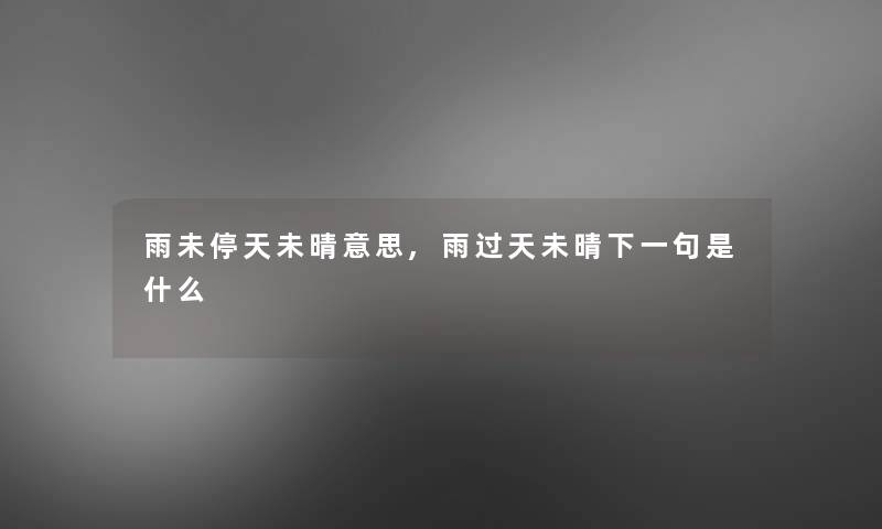 雨未停天未晴意思,雨过天未晴下一句是什么