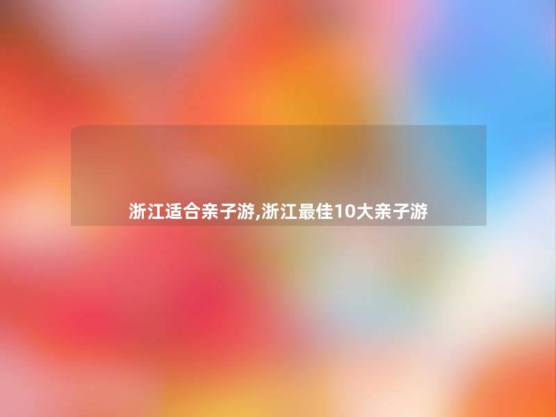 浙江适合亲子游,浙江理想10大亲子游