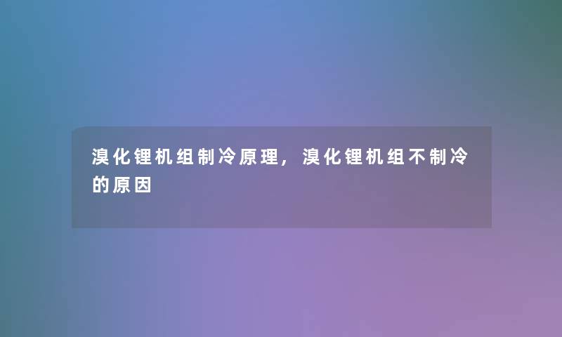 溴化锂机组制冷原理,溴化锂机组不制冷的原因