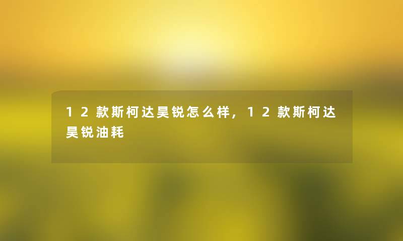 12款斯柯达昊锐怎么样,12款斯柯达昊锐油耗