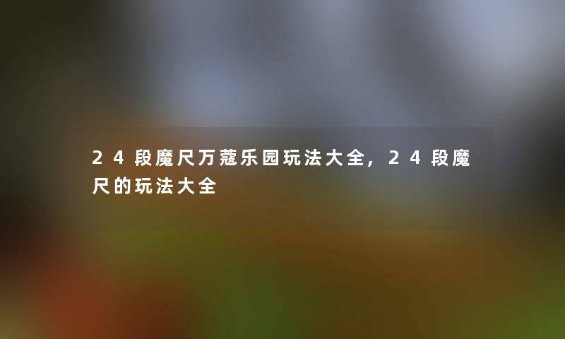 24段魔尺万蔻乐园玩法大全,24段魔尺的玩法大全