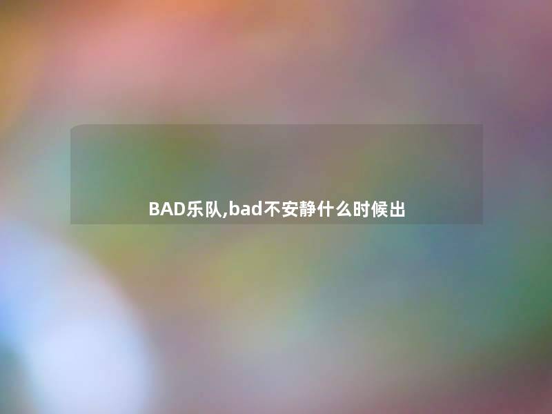 BAD乐队,bad不安静什么时候出