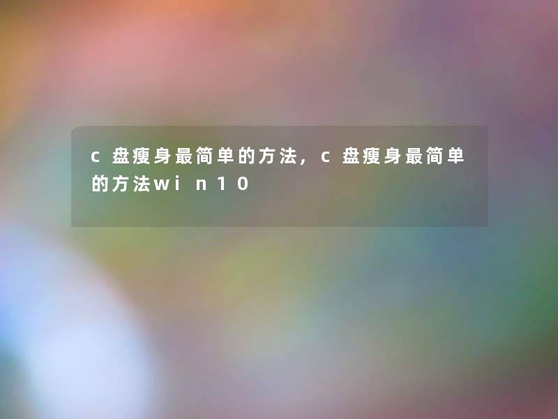 c盘瘦身简单的方法,c盘瘦身简单的方法win10