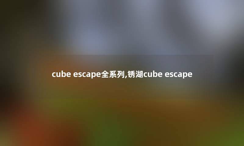 cube escape全系列,锈湖cube escape