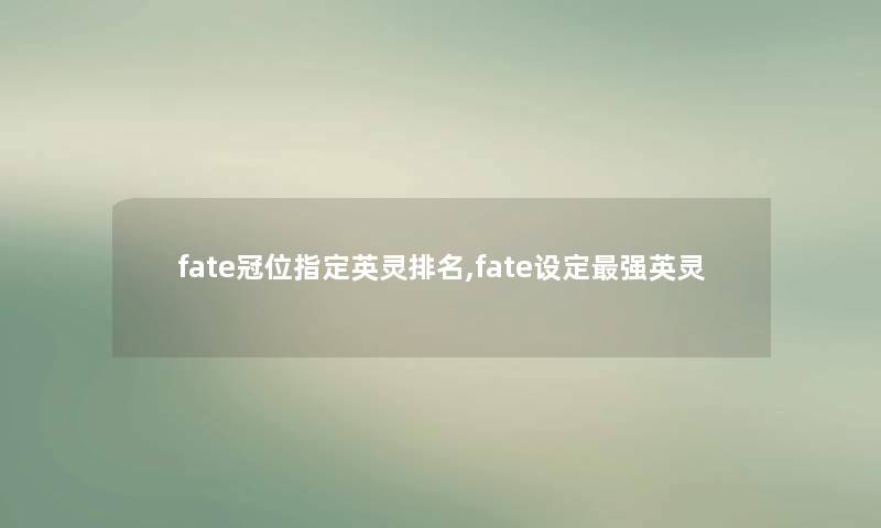 fate冠位指定英灵推荐,fate设定强英灵