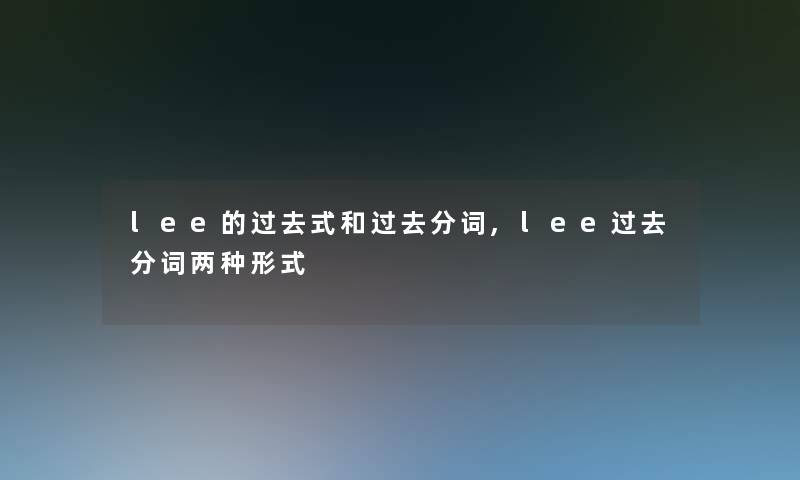 lee的过去式和过去分词,lee过去分词两种形式