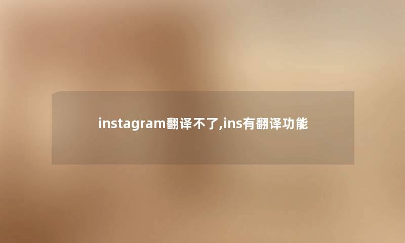 instagram翻译不了,ins有翻译功能