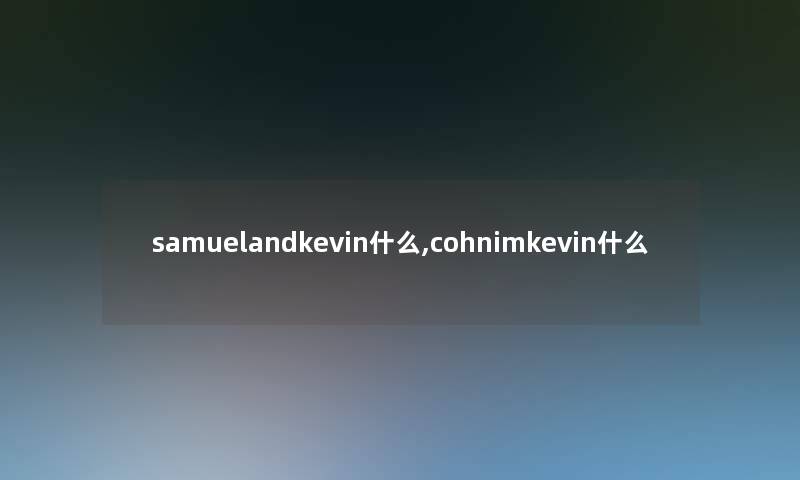 samuelandkevin什么,cohnimkevin什么