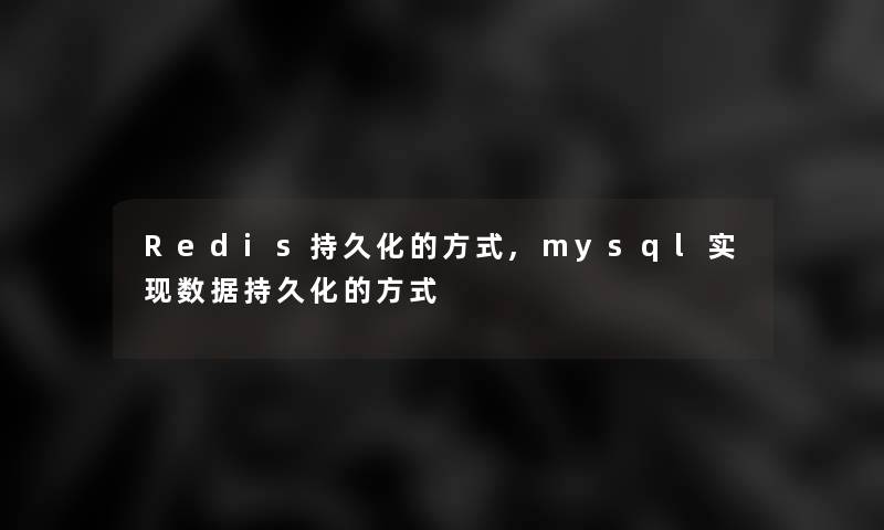 Redis持久化的方式,mysql实现数据持久化的方式