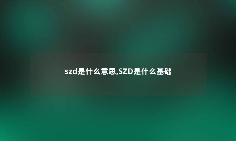 szd是什么意思,SZD是什么基础