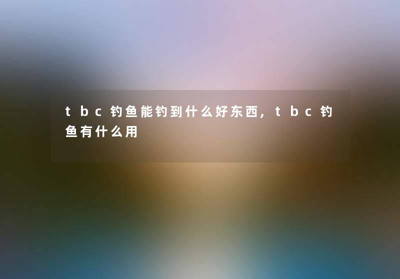 tbc钓鱼能钓到什么好东西,tbc钓鱼有什么用