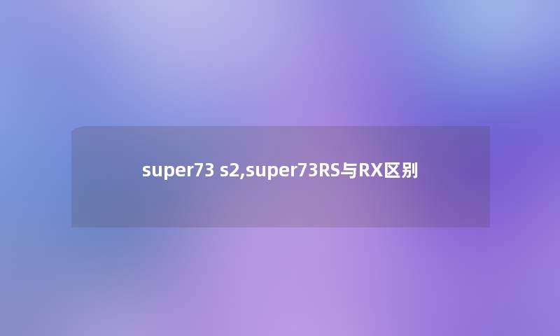 super73 s2,super73RS与RX区别