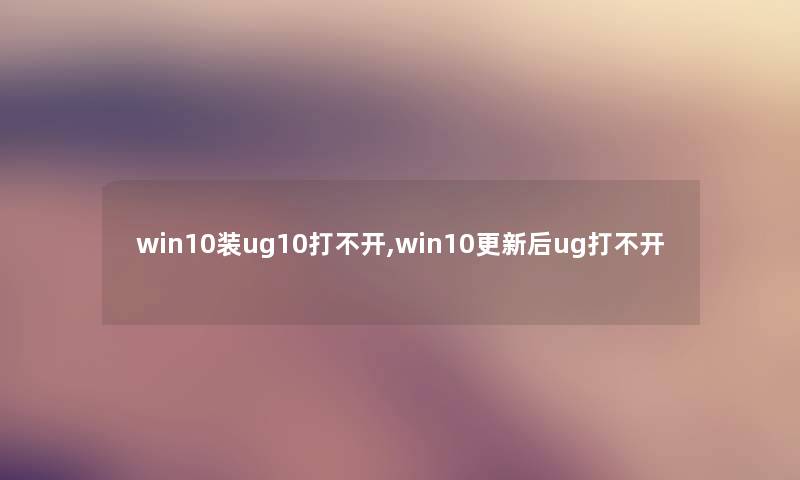 win10装ug10打不开,win10更新后ug打不开