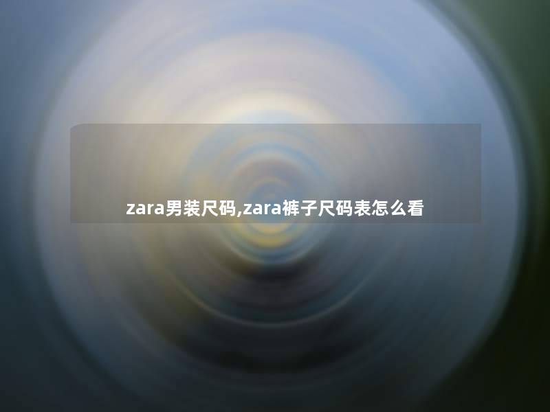 zara男装尺码,zara裤子尺码表怎么看