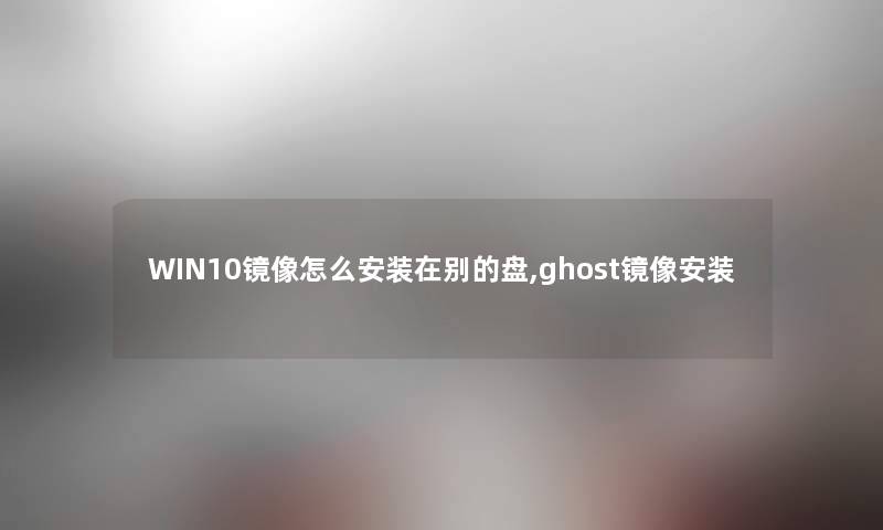 WIN10镜像怎么安装在别的盘,ghost镜像安装