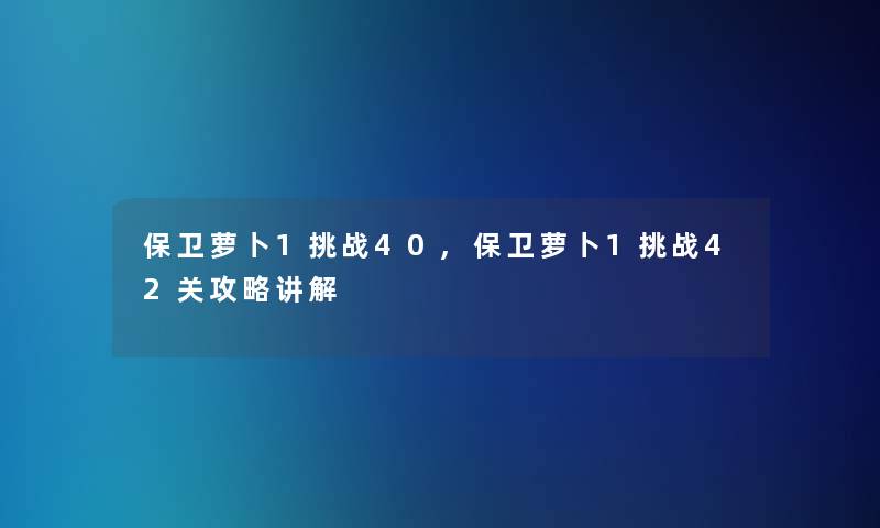 保卫萝卜1挑战40,保卫萝卜1挑战42关攻略讲解