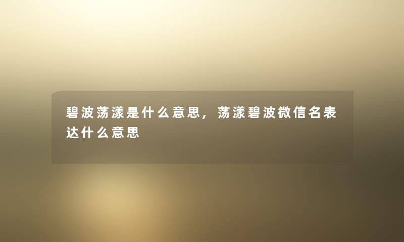 碧波荡漾是什么意思,荡漾碧波微信名表达什么意思