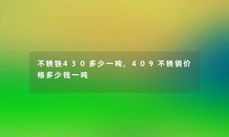 不锈铁430多少一吨,409不锈钢价格多少钱一吨