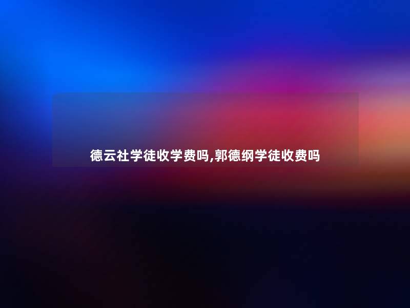 德云社学徒收学费吗,郭德纲学徒收费吗