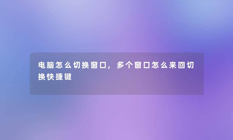 电脑怎么切换窗口,多个窗口怎么来回切换快捷键