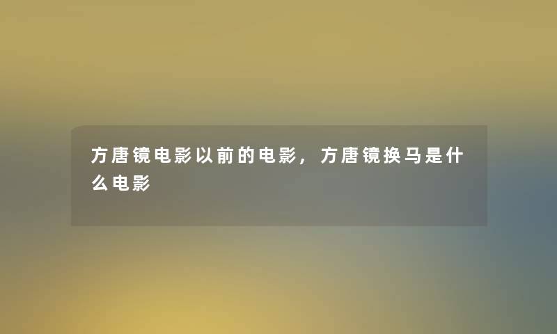 方唐镜电影以前的电影,方唐镜换马是什么电影