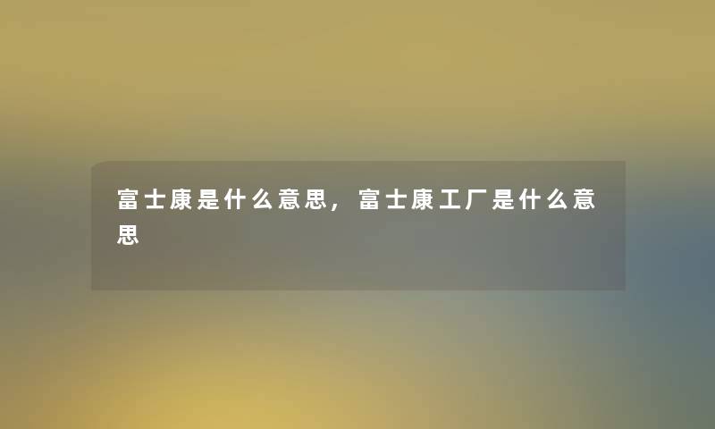 富士康是什么意思,富士康工厂是什么意思