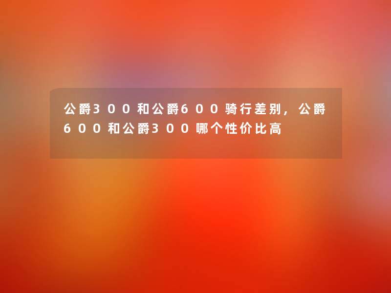 公爵300和公爵600骑行差别,公爵600和公爵300哪个性价比高