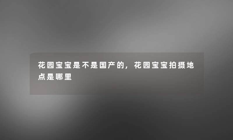 花园宝宝是不是国产的,花园宝宝拍摄地点是哪里