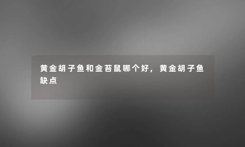 黄金胡子鱼和金苔鼠哪个好,黄金胡子鱼缺点