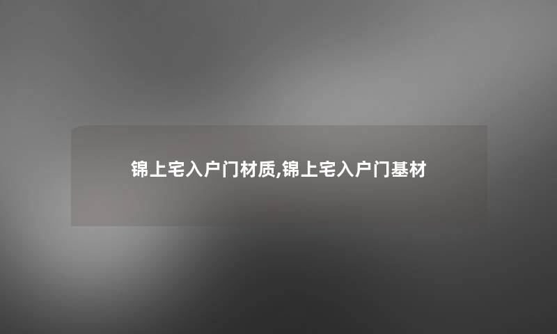 锦上宅入户门材质,锦上宅入户门基材