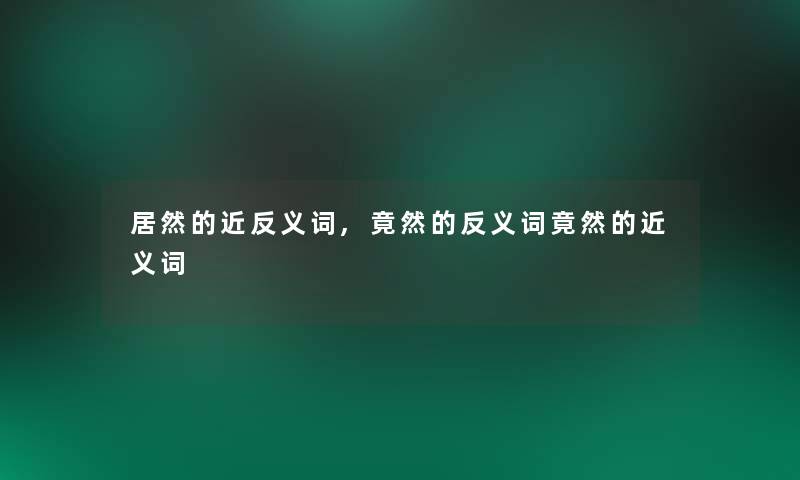 居然的近反义词,竟然的反义词竟然的近义词