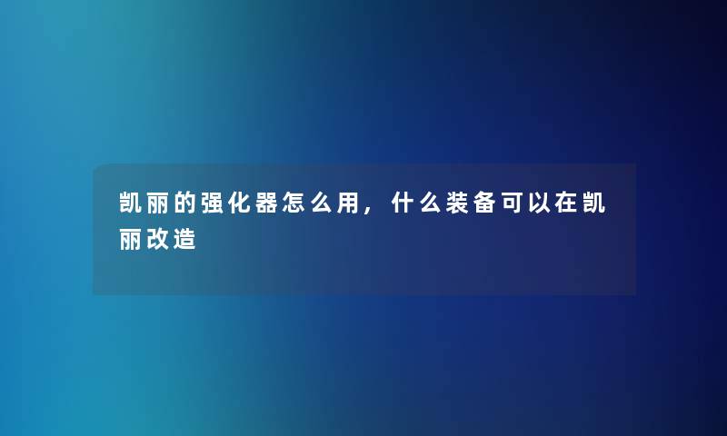 凯丽的强化器怎么用,什么装备可以在凯丽改造