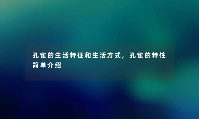 孔雀的生活特征和生活方式,孔雀的特性简单介绍