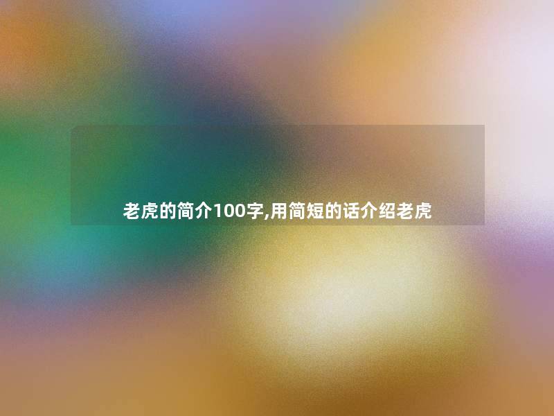 老虎的简介100字,用简短的话介绍老虎