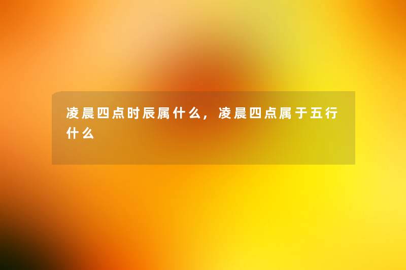 凌晨四点时辰属什么,凌晨四点属于五行什么