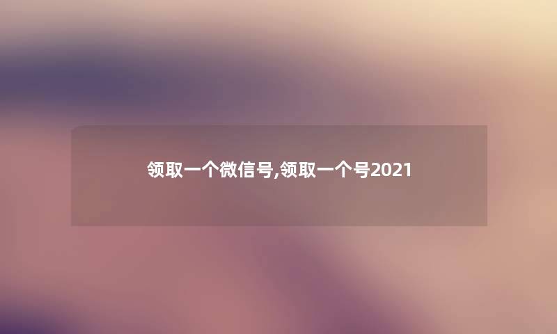 领取一个微信号,领取一个号2021