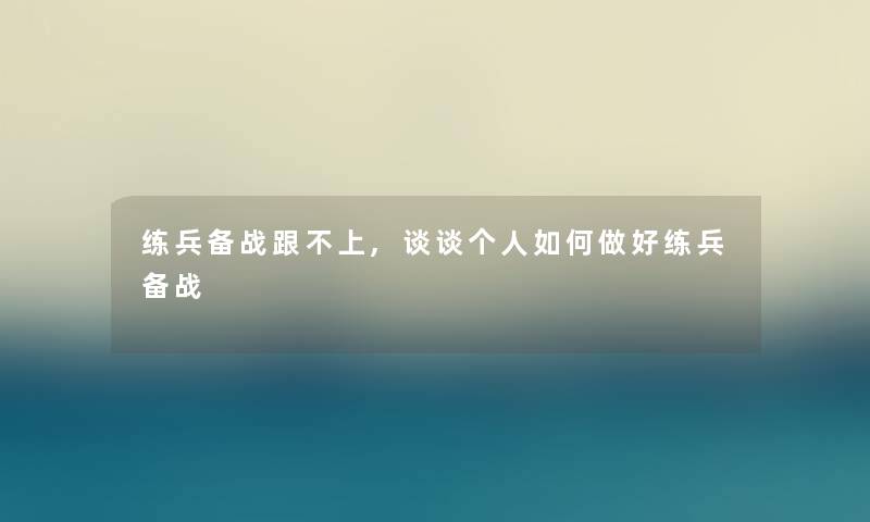 练兵备战跟不上,谈谈个人如何做好练兵备战