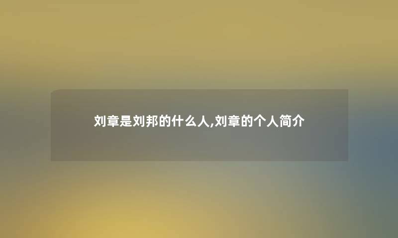 刘章是刘邦的什么人,刘章的个人简介