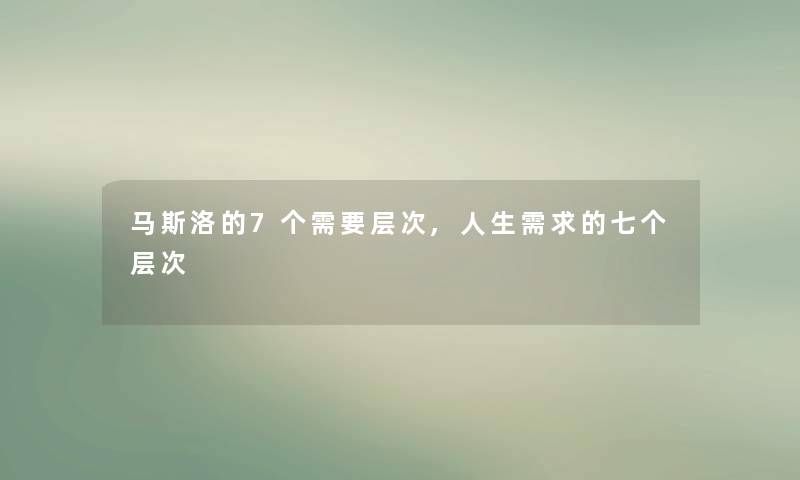 马斯洛的7个需要层次,人生需求的七个层次